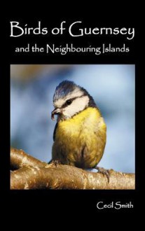 Birds of Guernsey (1879) and the Neighboring Islands: Alderney, Sark, Jethou, Herm; Being a Small Contribution to the Ornitholony of the Channel Islands - Cecil Smith