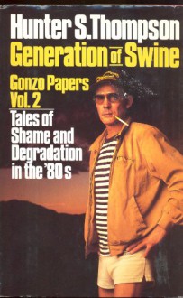 Generation of Swine: Tales of Shame & Degradation in the '80s (Gonzo Papers 2) - Hunter S. Thompson