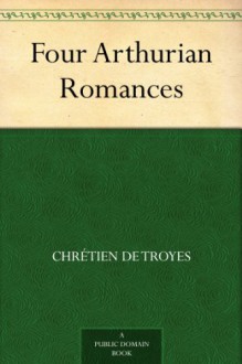 Four Arthurian Romances - Chrétien de Troyes, William Wistar Comfort