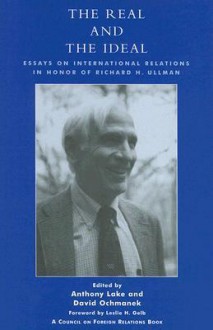 The Real and the Ideal: Essays on International Relations in Honor of Richard H. Ullman - Anthony Lake