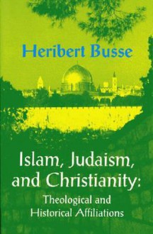 Islam, Judaism and Christianity: The Theological and Historical Affilliations - Heribert Busse, Allison Brown