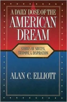 A Daily Dose of the American Dream: Stories of Success, Triumph, and Inspiration - Alan C. Elliott