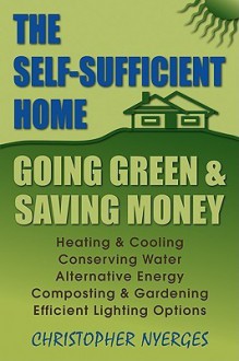 The Self-Sufficient Home: Going Green and Saving Money - Christopher Nyerges