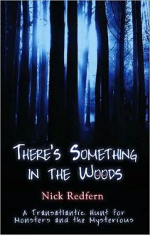 There's Something in the Woods: A Transatlantic Hunt for Monsters & the Mysterious - Nick Redfern