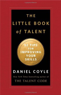 The Little Book of Talent: 52 Tips for Improving Your Skills - Daniel Coyle