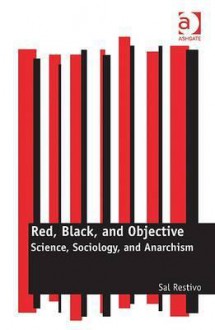 Red, Black, and Objective: Science, Sociology, and Anarchism - Sal Restivo