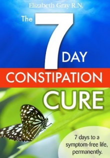 The 7 Day Constipation Cure - Elizabeth Gray