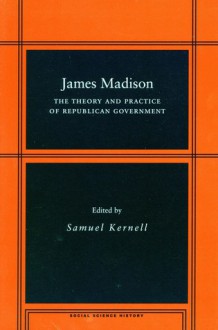 James Madison: The Theory and Practice of Republican Government - Samuel Kernell, Kernell