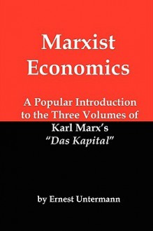 Marxist Economics: A Popular Introduction to the Three Volumes of Karl Marx's Das Kapital - Ernest Untermann