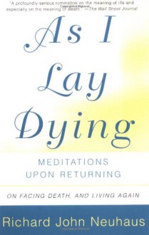 As I Lay Dying: Meditations Upon Returning - Richard John Neuhaus