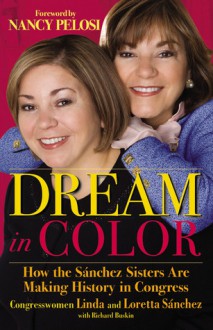 Dream in Color: How the Sánchez Sisters Are Making History in Congress - Linda Sánchez, Richard Buskin, Loretta Sánchez, Nancy Pelosi