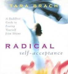 Radical Self-Acceptance: A Buddhist Guide to Freeing Yourself from Shame - Tara Brach