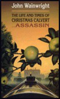 The Life and Times of Christmas Calvert--Assassin - John Wainwright