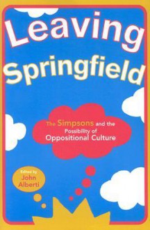 Leaving Springfield: The Simpsons and the Possibility of Oppositional Culture - John Alberti