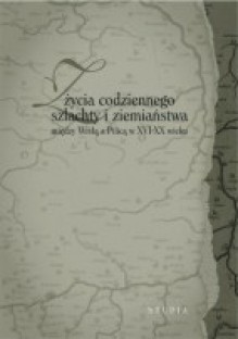 Z życia codziennego szlachty i ziemiaństwa między Wisłą a Pilicą w XVI-XX wieku. Studia - Jerzy Gapys, Jacek Pielas, Mariusz Nowak