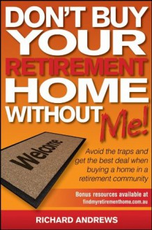 Don't Buy Your Retirement Home Without Me!: Avoid the Traps and Get the Best Deal When Buying a Home in a Retirement Community - Richard Andrews