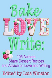 Bake, Love, Write: 105 Authors Share Dessert Recipes and Advice on Love and Writing - Lois Winston, Brenda Novak, Debra Holland, Lisa Verge Higgins, Shelley Noble, Caridad Pineiro, Diana Orgain, Dale Mayer, and 97 more