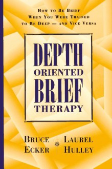 Depth Oriented Brief Therapy: How to Be Brief When You Were Trained to Be Deep and Vice Versa - Bruce Ecker