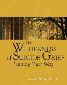 The Wilderness of Suicide Grief: Finding Your Way - Alan D. Wolfelt