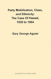 Party Mobilization, Class, and Ethnicity: The Case of Hawaii, 1930 to 1964 - Gary George Aguiar, Leroy N. Rieselbach, Edward G. Carmines, R. Robert Huckfeldt