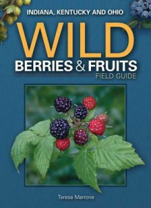 Wild Berries & Fruits Field Guide of Indiana, Kentucky and Ohio - Teresa Marrone