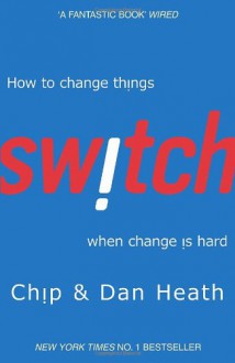 Switch: How To Change Things When Change Is Hard - Chip Heath, Dan Heath