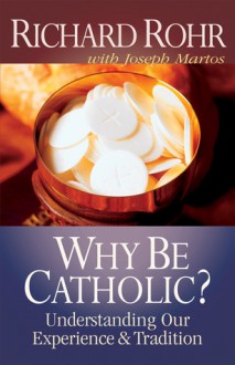 Why Be Catholic?: Understanding Our Experience and Tradition - Richard Rohr, Joseph Martos