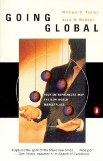 Going Global: Four Entrepreneurs Map the New World Marketplace - William C. Taylor, Alan M. Webber