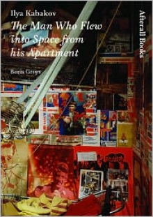 Ilya Kabakov: The Man Who Flew into Space from his Apartment (AFTERALL) - Boris Groys