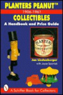 Planters Peanut: 1906-1961 Collectibles; A Handbook and Price Guide - Jan Lindenberger, Joyce Spontak