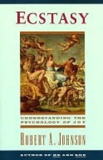 Ecstasy: Understanding the Psychology of Joy - Robert A. Johnson