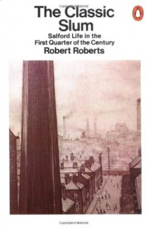 The Classic Slum: Salford Life in the First Quarter of the Century - Robert Roberts