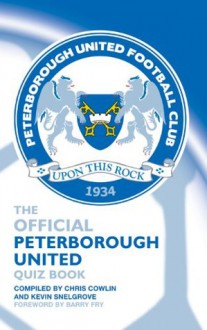 The Official Peterborough United Quiz Book - Chris Cowlin, Kevin Snelgrove, Barry Fry