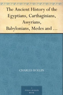 Ancient History: Containing the History of the Egyptians, Assyrians, Chaldeans, Medes, Lydians, Carthaginians, Persians, Macedonians, the Seleucidae in Syria, and Parthians: History of the Macedonians, the Seleucidae in Syria, and Parthians - Charles Rollin