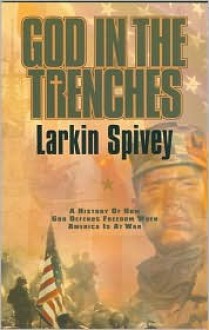 God in the Trenches: A History of How God Defends Freedom When America is at War - Larkin Spivey