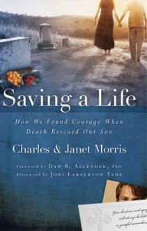 Saving a Life: How We Found Courage When Death Rescued Our Son - Charles W. Morris, Janet Morris