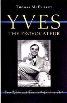 Yves the Provocateur: Yves Klein and Twentieth-Century Art - Thomas McEvilley