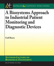 A Biosystems Approach To Industrial Patient Monitoring And Diagnostic Devices (Synthesis Lectures On Biomedical Engineering) - Gail Baura, John Enderle