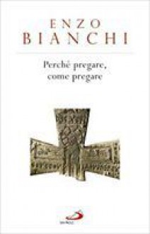 Perché pregare, come pregare - Enzo Bianchi