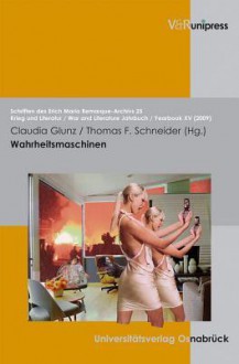 Wahrheitsmaschinen: Der Einfluss Technischer Innovationen Auf Die Darstellung Und Das Bild Des Krieges in Den Medien Und Kunsten - Claudia Glunz, Thomas F. Schneider