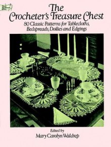 The Crocheter's Treasure Chest: 80 Classic Patterns for Tablecloths, Bedspreads, Doilies and Edgings - Mary Carolyn Waldrep