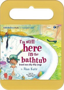 I'm Still Here in the Bathtub: Brand New Silly Dilly Songs - Alan Katz