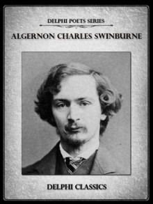 Delphi Complete Poetical Works of Algernon Charles Swinburne (Illustrated) (Delphi Poets Series) - Algernon Charles Swinburne