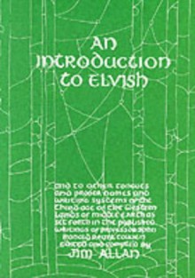 An Introduction to Elvish, Other Tongues, Proper Names and Writing Systems of the Third Age of the Western Lands of Middle-Earth as Set Forth in the Published Writings of Professor John Ronald Reuel Tolkien - Jim Allan