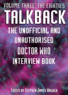 Talkback: The Unofficial and Unauthorised Doctor Who Interview Book: Volume Three: The Eighties - Stephen James Walker