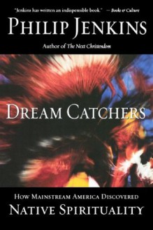 Dream Catchers: How Mainstream America Discovered Native Spirituality - Philip Jenkins