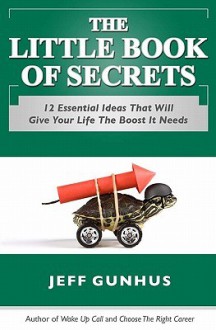 The Little Book of Secrets: 12 Essential Ideas to Give Your Life the Boost It Needs - Jeff Gunhus