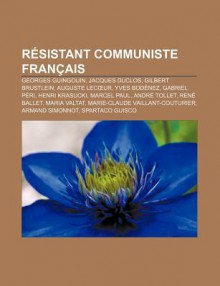 R Sistant Communiste Fran Ais: Georges Guingouin, Jacques Duclos, Gilbert Brustlein, Auguste Lec Ur, Yves Bod Nez, Gabriel P Ri, Henri Krasucki - Source Wikipedia