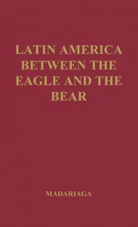 Latin America Between the Eagle and the Bear. - Salvador de Madariaga