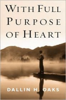 With Full Purpose of Heart: Collection of Messages by Dallin H. Oaks - Dallin H. Oaks